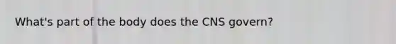 What's part of the body does the CNS govern?