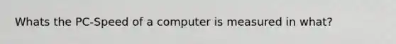 Whats the PC-Speed of a computer is measured in what?