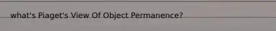 what's Piaget's View Of Object Permanence?