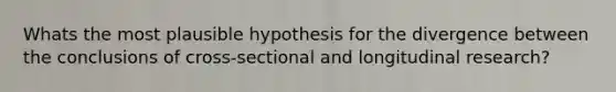 Whats the most plausible hypothesis for the divergence between the conclusions of cross-sectional and longitudinal research?