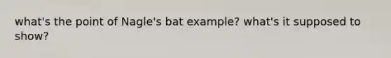 what's the point of Nagle's bat example? what's it supposed to show?