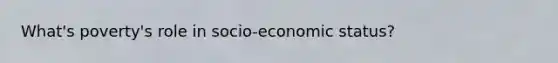 What's poverty's role in socio-economic status?