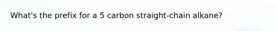 What's the prefix for a 5 carbon straight-chain alkane?