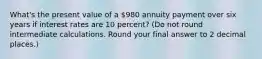 What's the present value of a 980 annuity payment over six years if interest rates are 10 percent? (Do not round intermediate calculations. Round your final answer to 2 decimal places.)