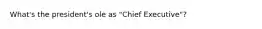 What's the president's ole as "Chief Executive"?