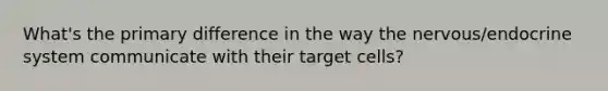 What's the primary difference in the way the nervous/endocrine system communicate with their target cells?