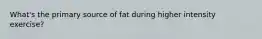 What's the primary source of fat during higher intensity exercise?