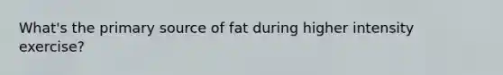 What's the primary source of fat during higher intensity exercise?