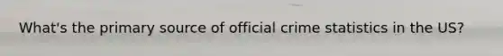 What's the primary source of official crime statistics in the US?