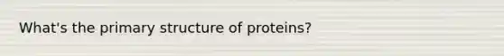 What's the primary structure of proteins?