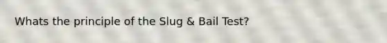 Whats the principle of the Slug & Bail Test?