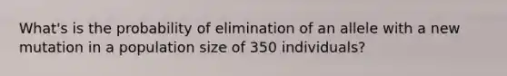 What's is the probability of elimination of an allele with a new mutation in a population size of 350 individuals?