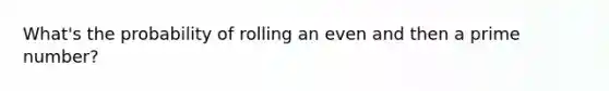 What's the probability of rolling an even and then a prime number?