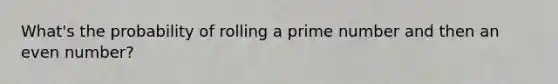 What's the probability of rolling a prime number and then an even number?