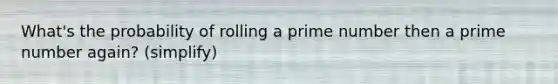 What's the probability of rolling a prime number then a prime number again? (simplify)