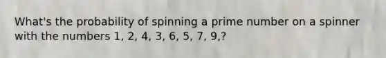 What's the probability of spinning a prime number on a spinner with the numbers 1, 2, 4, 3, 6, 5, 7, 9,?