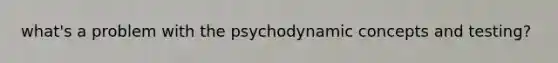 what's a problem with the psychodynamic concepts and testing?