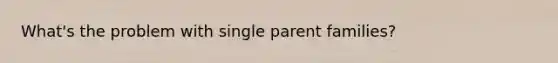 What's the problem with single parent families?