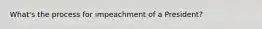 What's the process for impeachment of a President?