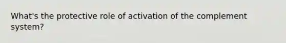 What's the protective role of activation of the complement system?