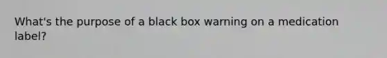 What's the purpose of a black box warning on a medication label?