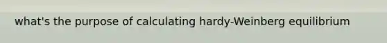 what's the purpose of calculating hardy-Weinberg equilibrium