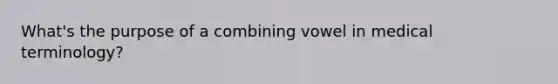 What's the purpose of a combining vowel in medical terminology?