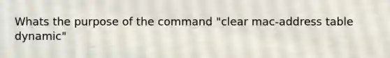 Whats the purpose of the command "clear mac-address table dynamic"