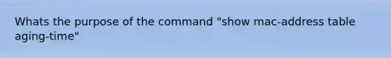 Whats the purpose of the command "show mac-address table aging-time"