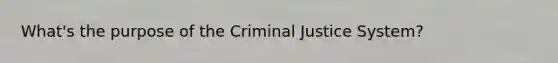 What's the purpose of the Criminal Justice System?