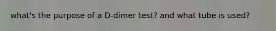 what's the purpose of a D-dimer test? and what tube is used?