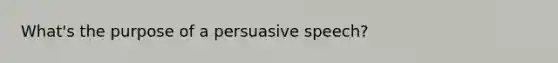 What's the purpose of a persuasive speech?