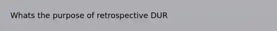 Whats the purpose of retrospective DUR