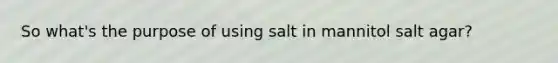 So what's the purpose of using salt in mannitol salt agar?