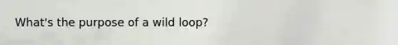 What's the purpose of a wild loop?