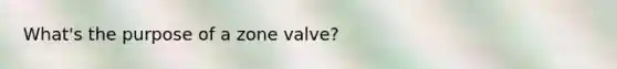 What's the purpose of a zone valve?