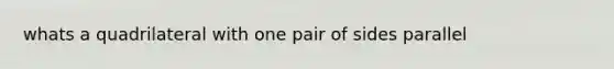 whats a quadrilateral with one pair of sides parallel