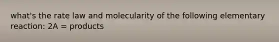 what's the rate law and molecularity of the following elementary reaction: 2A = products