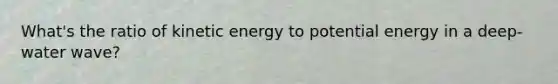 What's the ratio of kinetic energy to potential energy in a deep-water wave?