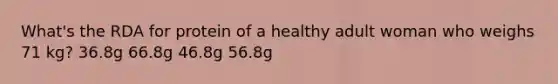 What's the RDA for protein of a healthy adult woman who weighs 71 kg? 36.8g 66.8g 46.8g 56.8g