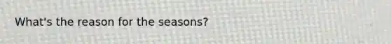 What's the reason for the seasons?