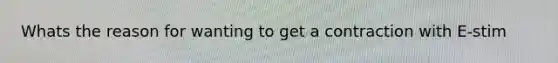 Whats the reason for wanting to get a contraction with E-stim