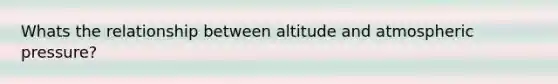 Whats the relationship between altitude and atmospheric pressure?