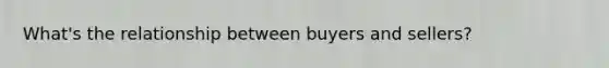 What's the relationship between buyers and sellers?