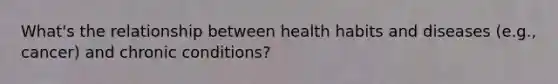 What's the relationship between health habits and diseases (e.g., cancer) and chronic conditions?