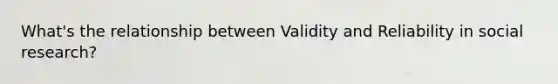 What's the relationship between Validity and Reliability in social research?