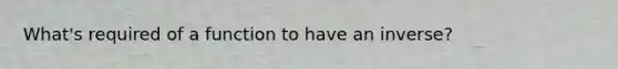 What's required of a function to have an inverse?