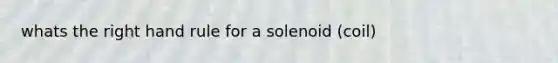 whats the right hand rule for a solenoid (coil)