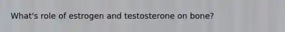 What's role of estrogen and testosterone on bone?