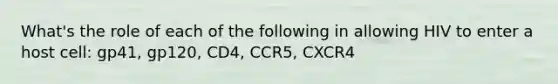 What's the role of each of the following in allowing HIV to enter a host cell: gp41, gp120, CD4, CCR5, CXCR4